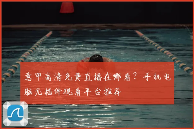 意甲高清免费直播在哪看？手机电脑无插件观看平台推荐
