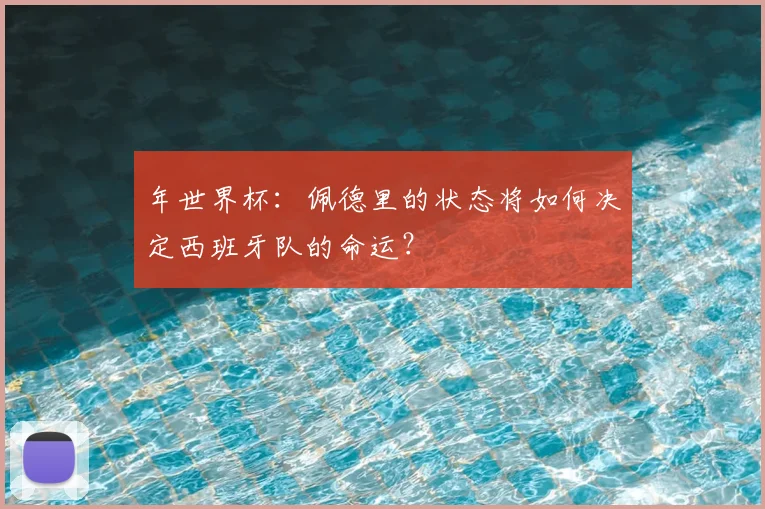 年世界杯：佩德里的状态将如何决定西班牙队的命运？